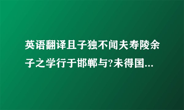 英语翻译且子独不闻夫寿陵余子之学行于邯郸与?未得国能,又施其故行矣,直匍匐而归耳.——庄子再加上这是什么成语,有什么含义