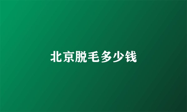 北京脱毛多少钱