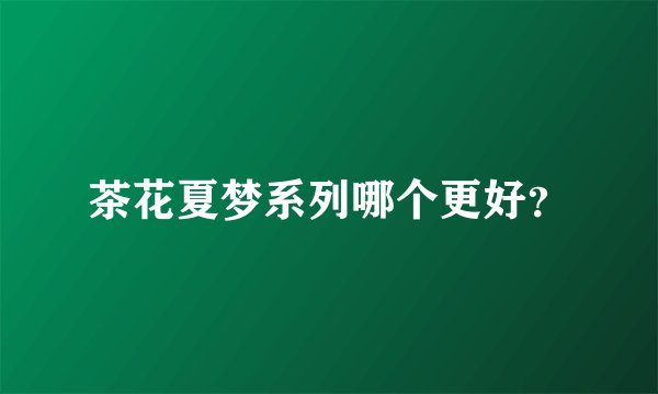 茶花夏梦系列哪个更好？