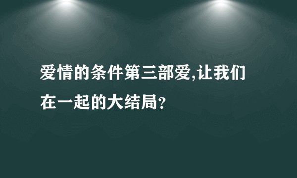 爱情的条件第三部爱,让我们在一起的大结局?