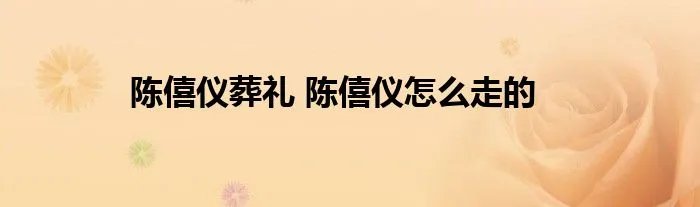 陈僖仪葬礼 陈僖仪怎么走的