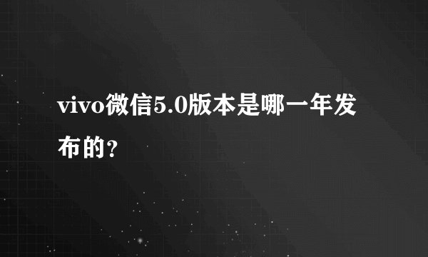 vivo微信5.0版本是哪一年发布的？