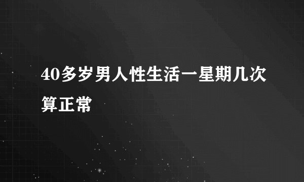 40多岁男人性生活一星期几次算正常
