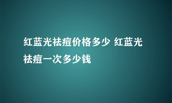 红蓝光祛痘价格多少 红蓝光祛痘一次多少钱