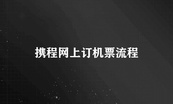 携程网上订机票流程
