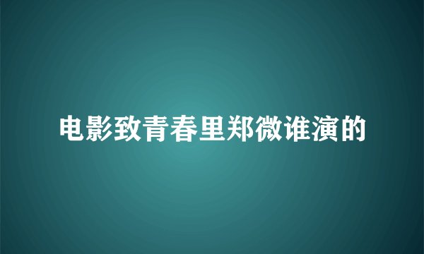 电影致青春里郑微谁演的
