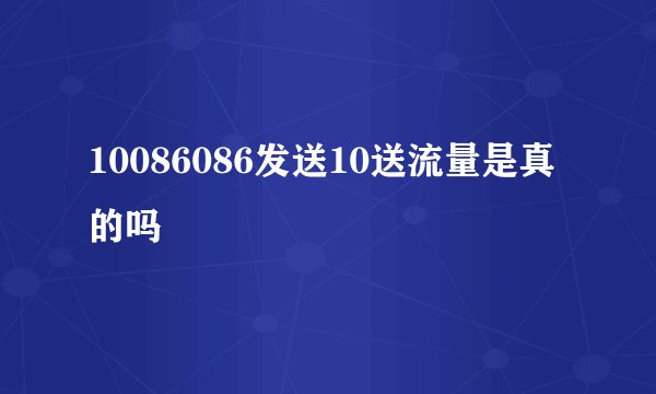 10086086发送10送流量是真的吗