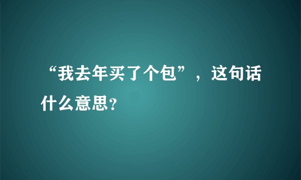 “我去年买了个包”，这句话什么意思？