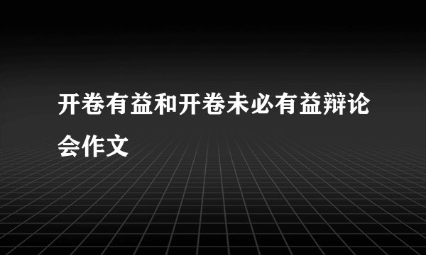 开卷有益和开卷未必有益辩论会作文