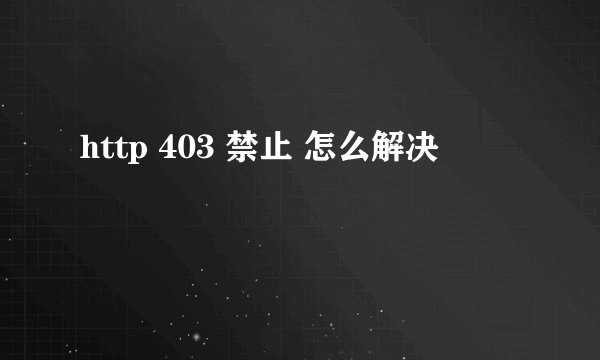 http 403 禁止 怎么解决