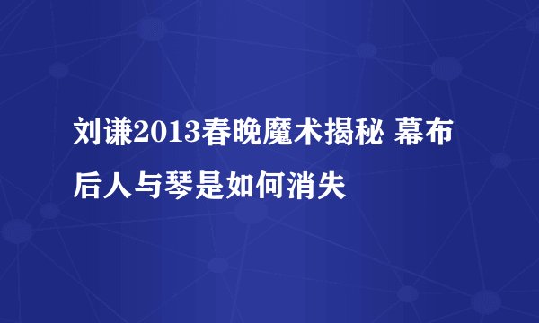 刘谦2013春晚魔术揭秘 幕布后人与琴是如何消失