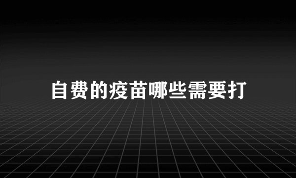 自费的疫苗哪些需要打