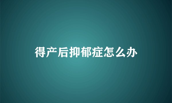 得产后抑郁症怎么办