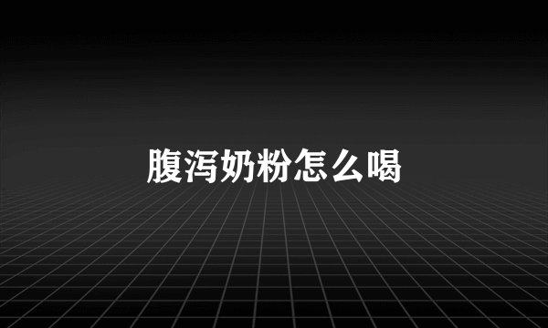 腹泻奶粉怎么喝