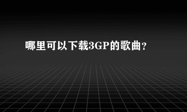 哪里可以下载3GP的歌曲？