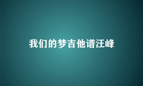 我们的梦吉他谱汪峰