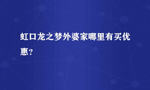 虹口龙之梦外婆家哪里有买优惠？