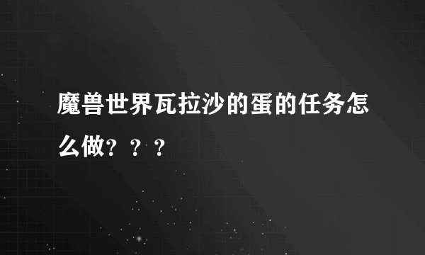 魔兽世界瓦拉沙的蛋的任务怎么做？？？