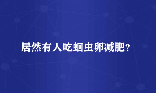 居然有人吃蛔虫卵减肥?