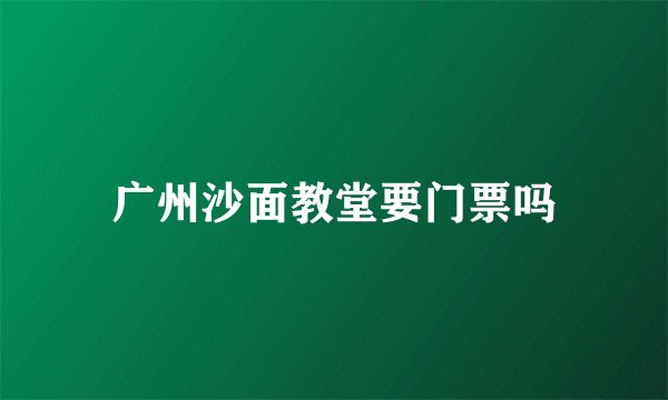 广州沙面教堂要门票吗