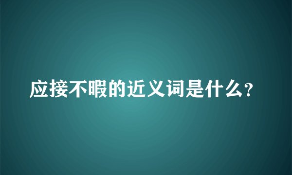 应接不暇的近义词是什么？