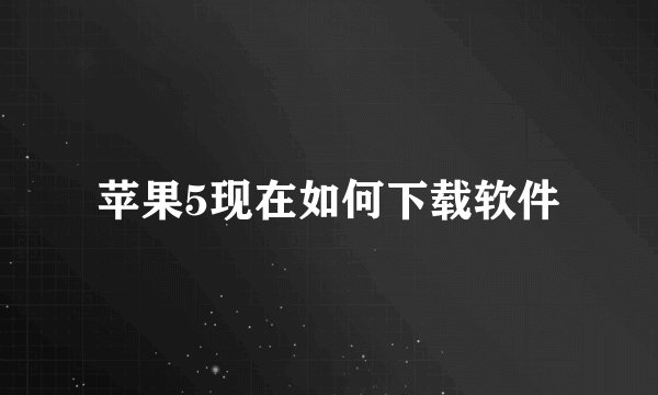 苹果5现在如何下载软件