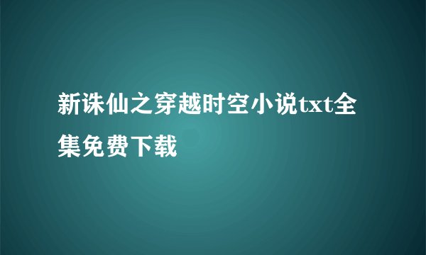 新诛仙之穿越时空小说txt全集免费下载
