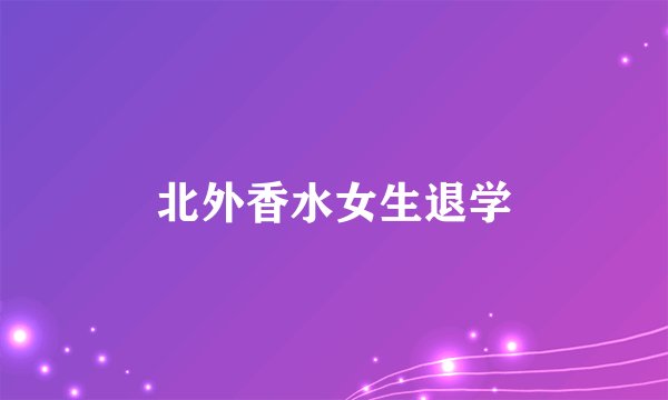 北外香水女生退学