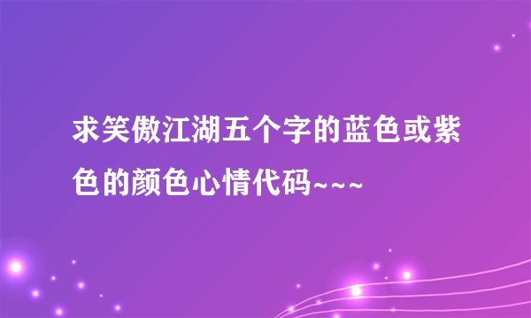 求笑傲江湖五个字的蓝色或紫色的颜色心情代码~~~
