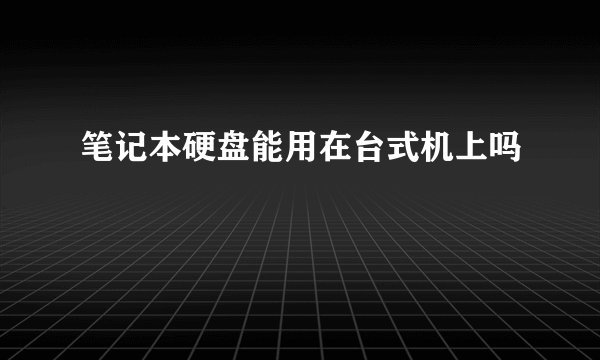 笔记本硬盘能用在台式机上吗