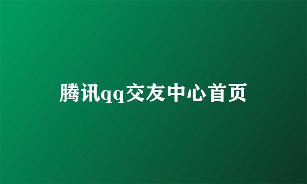 腾讯qq交友中心首页