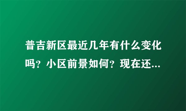 普吉新区最近几年有什么变化吗？小区前景如何？现在还值得入手吗？