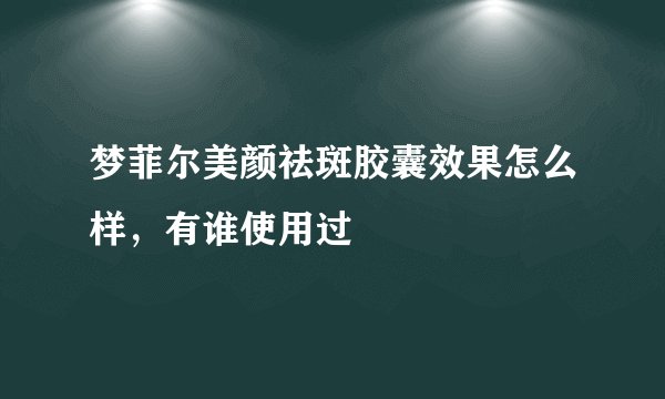 梦菲尔美颜祛斑胶囊效果怎么样，有谁使用过