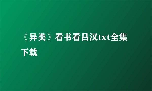《异类》看书看吕汉txt全集下载