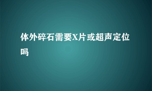体外碎石需要X片或超声定位吗