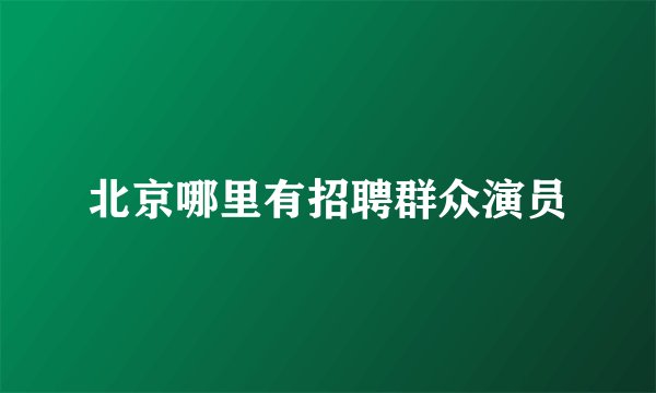 北京哪里有招聘群众演员
