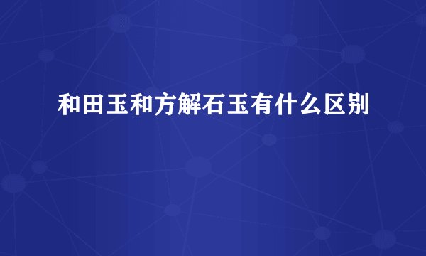 和田玉和方解石玉有什么区别
