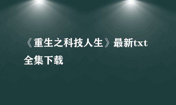 《重生之科技人生》最新txt全集下载