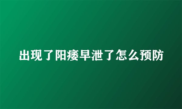 出现了阳痿早泄了怎么预防