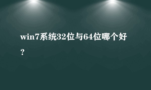 win7系统32位与64位哪个好？