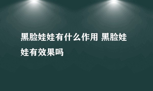 黑脸娃娃有什么作用 黑脸娃娃有效果吗