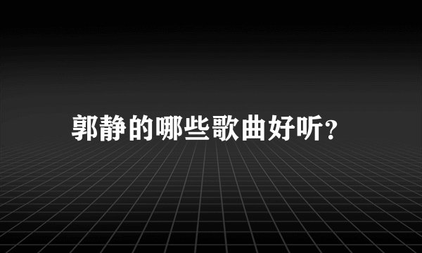 郭静的哪些歌曲好听？