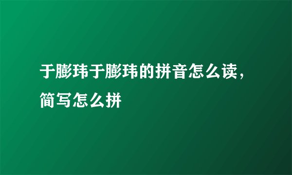 于膨玮于膨玮的拼音怎么读,简写怎么拼