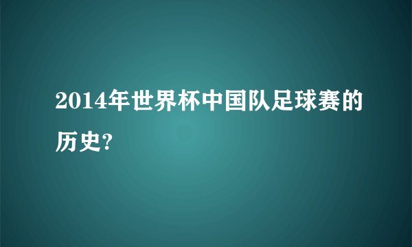 2014年世界杯中国队足球赛的历史?