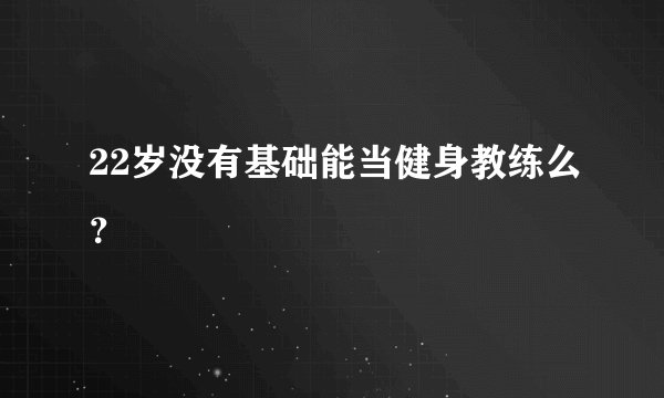 22岁没有基础能当健身教练么？
