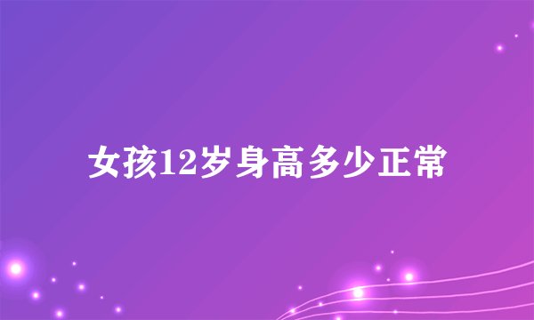 女孩12岁身高多少正常
