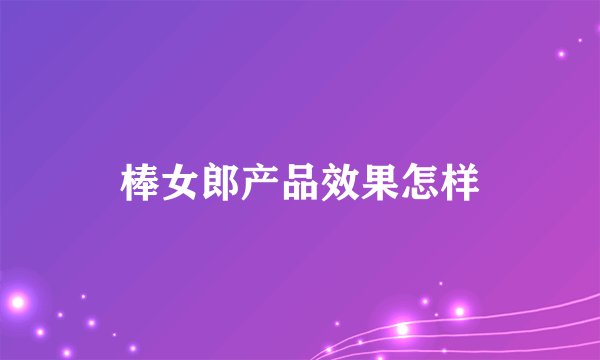 棒女郎产品效果怎样