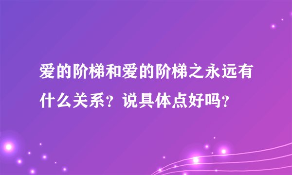 爱的阶梯和爱的阶梯之永远有什么关系？说具体点好吗？