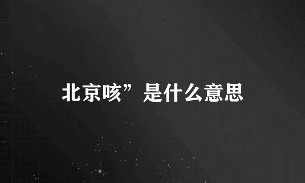 北京咳”是什么意思