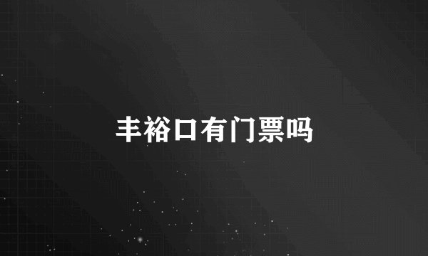 丰裕口有门票吗
